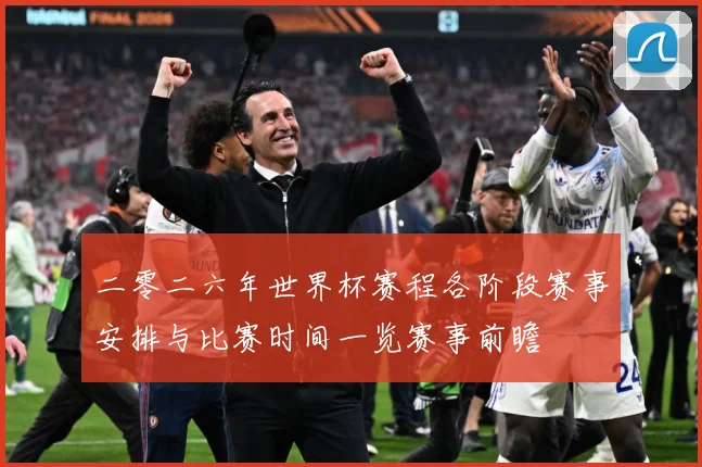 二零二六年世界杯赛程各阶段赛事安排与比赛时间一览赛事前瞻