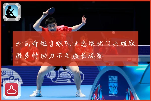 科瓦奇坦言球队状态堪忧门兴难取胜多特动力不足成长观察