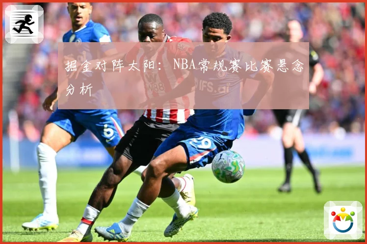 掘金对阵太阳:NBA常规赛比赛悬念分析