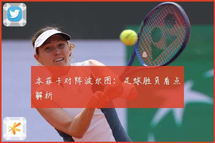 本菲卡对阵波尔图:足球胜负看点解析
