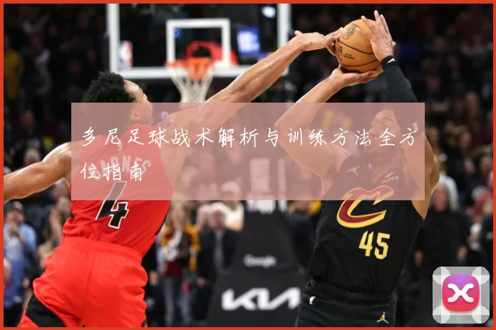 多尼足球战术解析与训练方法全方位指南