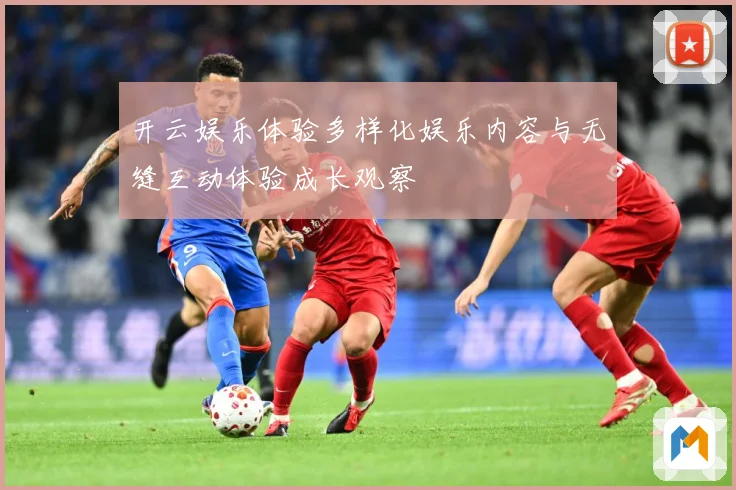 开云娱乐体验多样化娱乐内容与无缝互动体验成长观察