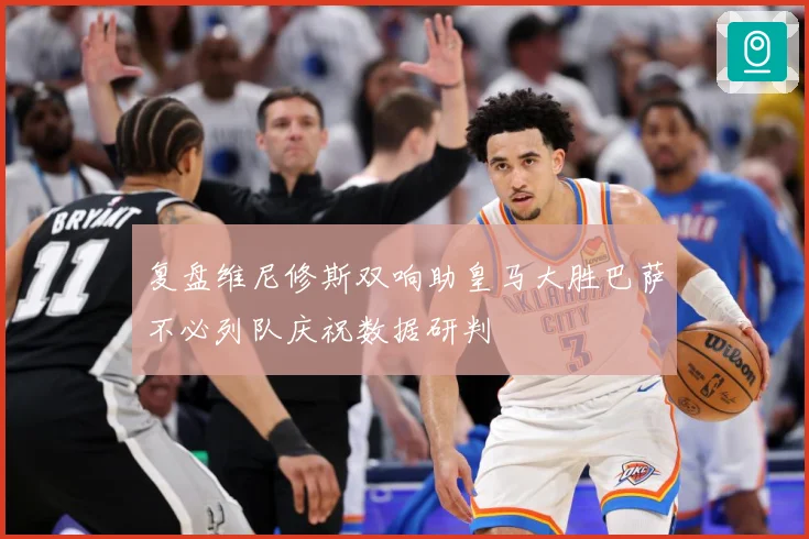 复盘维尼修斯双响助皇马大胜巴萨不必列队庆祝数据研判