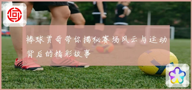 棒球贾奇带你揭秘赛场风云与运动背后的精彩故事