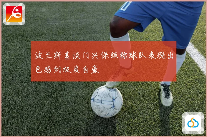 波兰斯基谈门兴保级称球队表现出色感到极度自豪