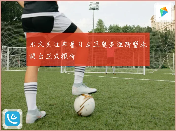 尤文关注布鲁日后卫奥多涅斯暂未提出正式报价