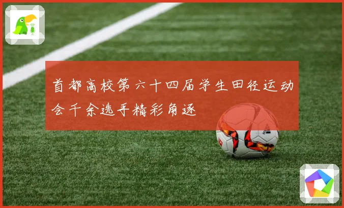 首都高校第六十四届学生田径运动会千余选手精彩角逐