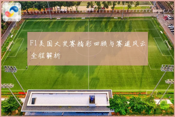 F1美国大奖赛精彩回顾与赛道风云全程解析
