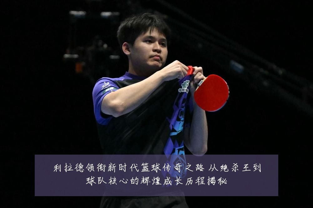 利拉德领衔新时代篮球传奇之路 从绝杀王到球队核心的辉煌成长历程揭秘
