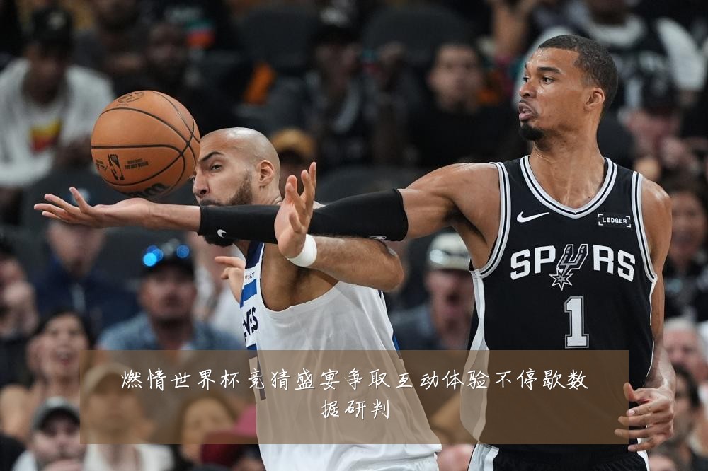 燃情世界杯竞猜盛宴争取互动体验不停歇数据研判