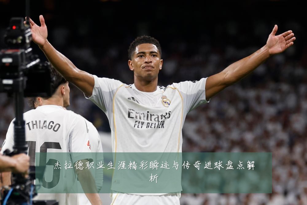 杰拉德职业生涯精彩瞬迹与传奇进球盘点解析
