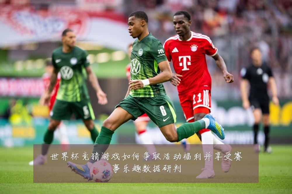 世界杯竞猜游戏如何争取活动福利并享受赛事乐趣数据研判