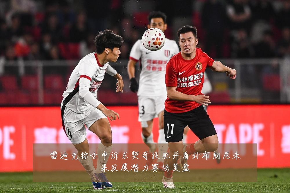 雷迪克称会申诉东契奇技犯并看好布朗尼未来发展潜力赛场复盘