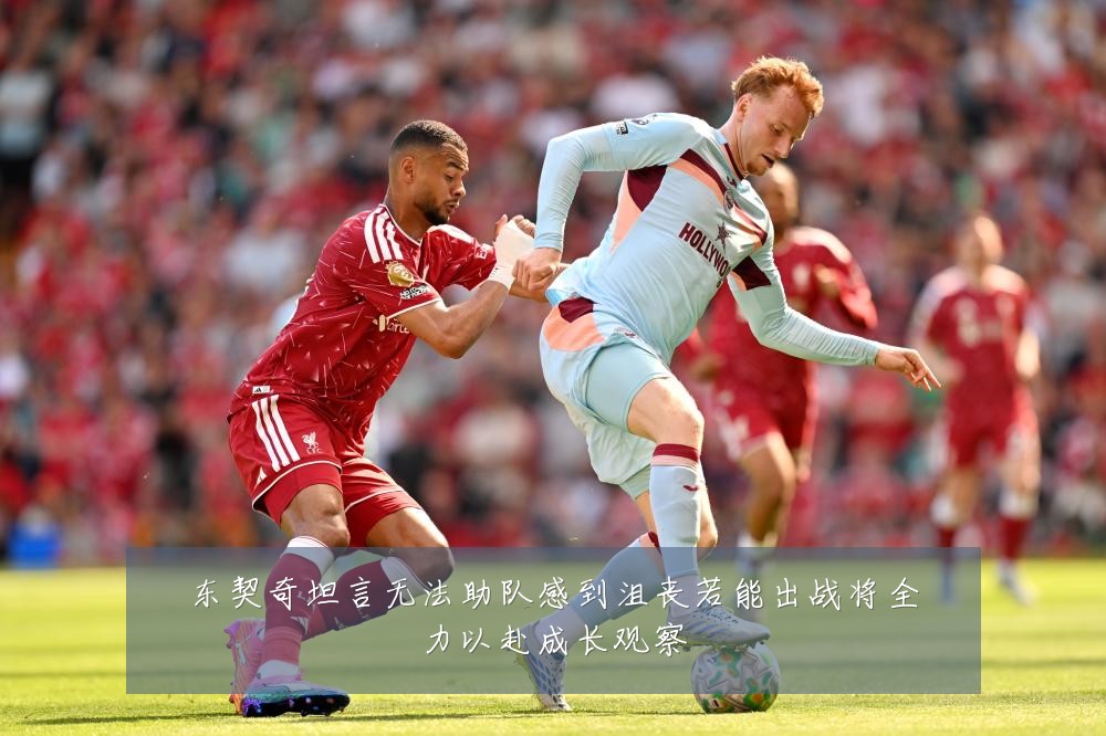 东契奇坦言无法助队感到沮丧若能出战将全力以赴成长观察