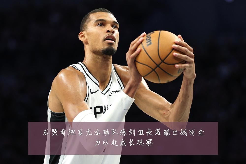东契奇坦言无法助队感到沮丧若能出战将全力以赴成长观察